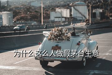 為什么這么人做假茅臺生意