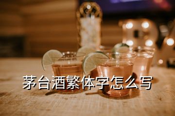 茅臺酒繁體字怎么寫