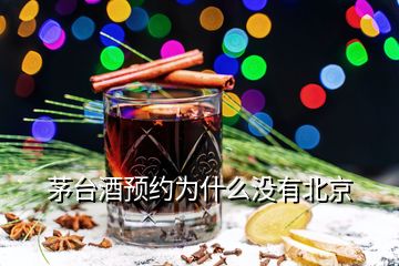 茅臺酒預(yù)約為什么沒有北京