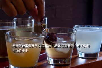 貴州茅臺富貴萬年 52度精裝禮品盒 里面有兩個杯子請問市場價多少