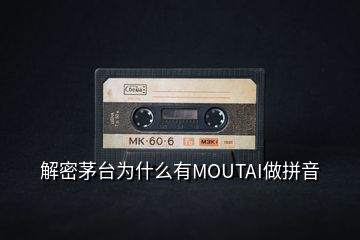 解密茅臺(tái)為什么有MOUTAI做拼音