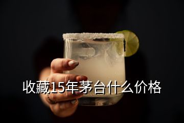 收藏15年茅臺(tái)什么價(jià)格