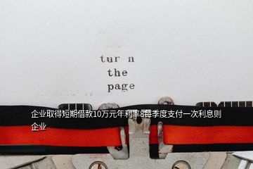 企業(yè)取得短期借款10萬元年利率8每季度支付一次利息則企業(yè)