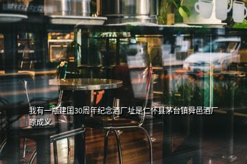 我有一瓶建國30周年紀(jì)念酒廠址是仁懷縣茅臺鎮(zhèn)舜邑酒廠原成義