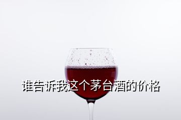 誰告訴我這個(gè)茅臺(tái)酒的價(jià)格