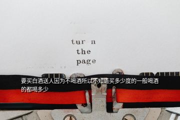 要買(mǎi)白酒送人因?yàn)椴缓染扑圆恢蕾I(mǎi)多少度的一般喝酒的都喝多少