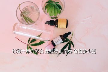 珍藏十年的茅臺(tái) 五糧液 劍南春 各值多少錢