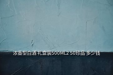 濃香型白酒 禮盒裝500ML2 50珍品 多少錢