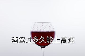 酒駕過(guò)多久能上高速