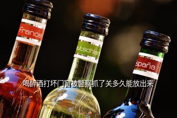 喝醉酒打壞門(mén)窗被警察抓了關(guān)多久能放出來(lái)