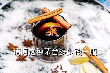 請(qǐng)問這種茅臺(tái)多少錢一瓶