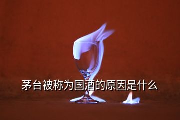 茅臺(tái)被稱為國酒的原因是什么