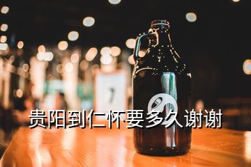 貴陽到仁懷要多久謝謝