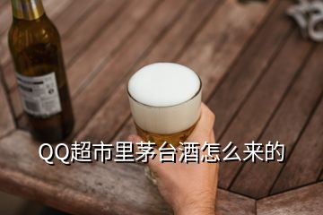 QQ超市里茅臺酒怎么來的