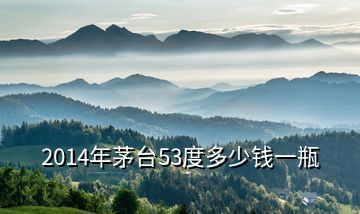 2014年茅臺(tái)53度多少錢(qián)一瓶