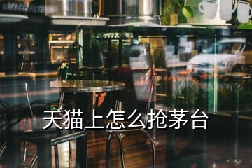 天貓上怎么搶茅臺