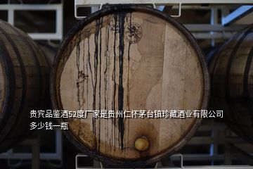 貴賓品鑒酒52度廠家是貴州仁懷茅臺鎮(zhèn)珍藏酒業(yè)有限公司多少錢一瓶