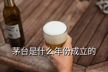 茅臺是什么年份成立的