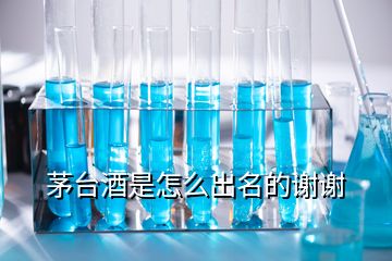 茅臺(tái)酒是怎么出名的謝謝