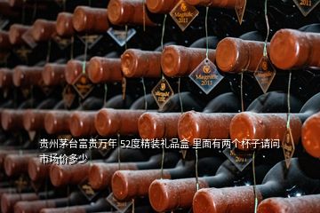 貴州茅臺(tái)富貴萬年 52度精裝禮品盒 里面有兩個(gè)杯子請(qǐng)問市場(chǎng)價(jià)多少