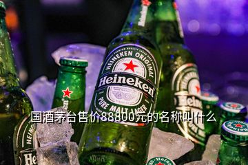 國酒茅臺售價88800元的名稱叫什么