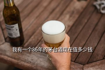 我有一個86年的茅臺酒現在值多少錢