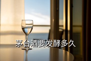 茅臺(tái)酒要發(fā)酵多久