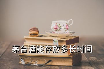 茅臺酒能存放多長時間