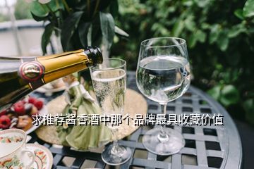 求推薦醬香酒中那個(gè)品牌最具收藏價(jià)值