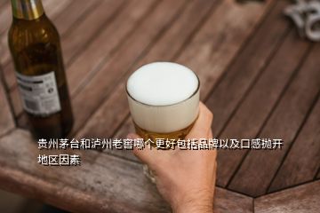 貴州茅臺和瀘州老窖哪個更好包括品牌以及口感拋開地區(qū)因素