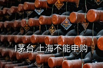 I茅臺(tái) 上海不能申購(gòu)