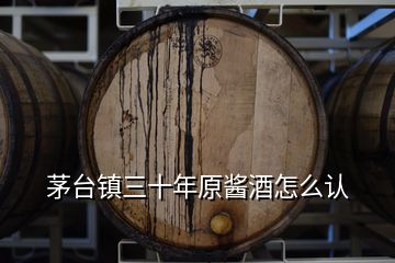 茅臺(tái)鎮(zhèn)三十年原醬酒怎么認(rèn)