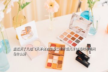 最近買了幾瓶飛天茅臺酒準備二十年后兒子結婚時喝請問有什么好