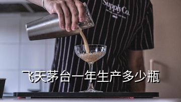 飛天茅臺一年生產(chǎn)多少瓶