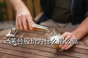 茅臺(tái)股價(jià)為什么那么高