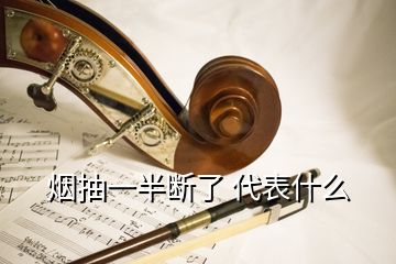 煙抽一半斷了 代表什么