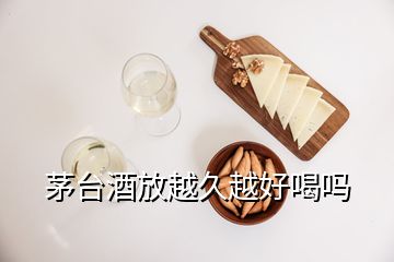 茅臺酒放越久越好喝嗎