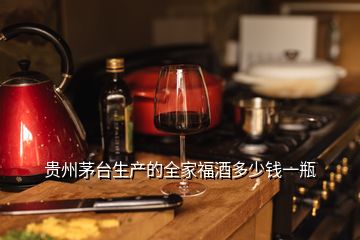 貴州茅臺生產(chǎn)的全家福酒多少錢一瓶