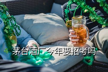 茅臺(tái)酒廠(chǎng)今年要招考嗎