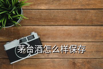 茅臺酒怎么樣保存