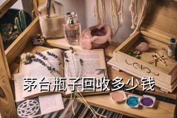 茅臺(tái)瓶子回收多少錢