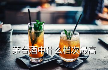 茅臺(tái)酒中什么檔次最高