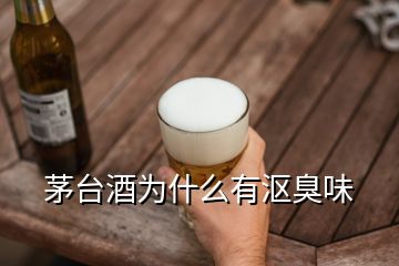 茅臺酒為什么有漚臭味