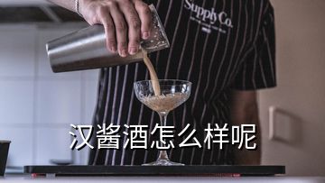 漢醬酒怎么樣呢