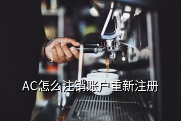 AC怎么注銷賬戶重新注冊