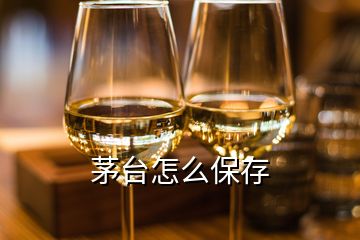 茅臺(tái)怎么保存