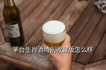 茅臺生肖酒特別收藏版怎么樣