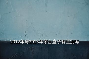 2012年與2013年茅臺盒子有區(qū)別嗎