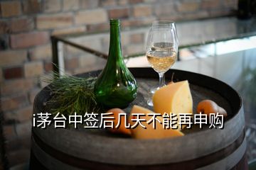 i茅臺(tái)中簽后幾天不能再申購