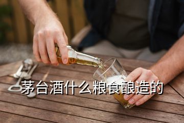 茅臺酒什么糧食釀造的